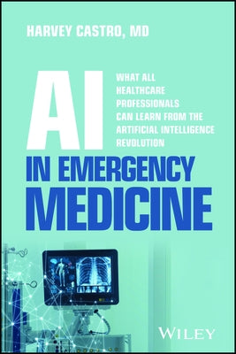 AI in Emergency Medicine: What All Healthcare Professionals Can Learn from the Artificial Intelligence Revolution by Castro, Harvey