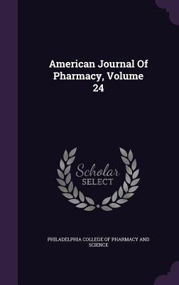 American Journal Of Pharmacy, Volume 24 by Philadelphia College of Pharmacy and Sci