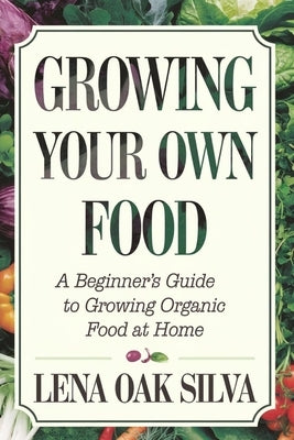 Growing Your Own Food: A Beginner's Guide to Growing Organic Food at Home. by Silva, Lena Oak