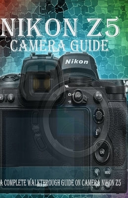 Nikon Z5 Camera Guide: A Complete Walkthrough guide on camera Nikon Z5 by Gody, Stephen