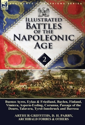 Illustrated Battles of the Napoleonic Age-Volume 2: Buenos Ayres, Eylau & Friedland, Baylen, Finland, Vimiera, Aspern-Essling, Corunna, Passage of the by Griffiths, Arthur