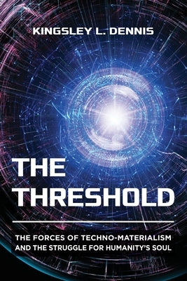 The Threshold: The Forces of Techno-Materialism and the Struggle for Humanity's Soul by Dennis, Kingsley L.