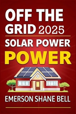 Off Grid Solar Power for Beginners: A DIY Beginner's Guide to Off-Grid Solar Systems for Sustainable Home Power and Energy Independence by Shane Bell, Emerson