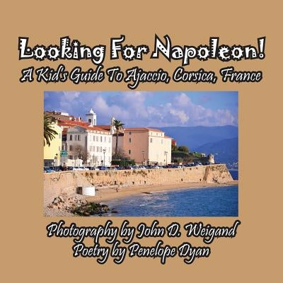 Looking For Napoleon! A Kid's Guide To Ajaccio, Corsica, France by Dyan, Penelope