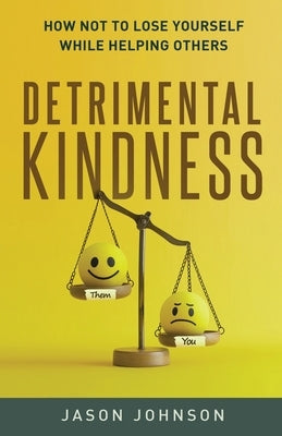 Detrimental Kindness: How Not To Lose Yourself While Helping Others by Johnson, Jason