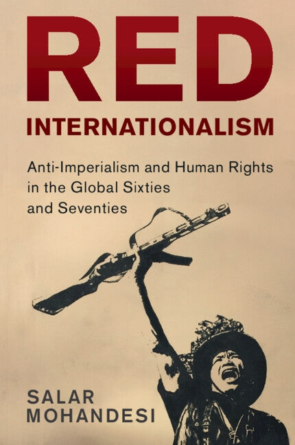 Red Internationalism: Anti-Imperialism and Human Rights in the Global Sixties and Seventies by Mohandesi, Salar