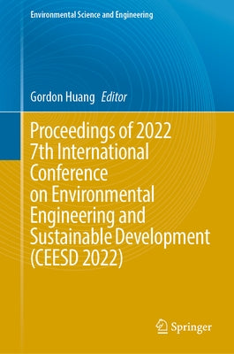 Proceedings of 2022 7th International Conference on Environmental Engineering and Sustainable Development (Ceesd 2022) by Huang, Gordon