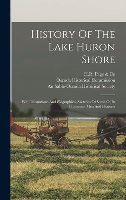 History Of The Lake Huron Shore: With Illustrations And Biographical Sketches Of Some Of Its Prominent Men And Pioneers by H R Page & Co