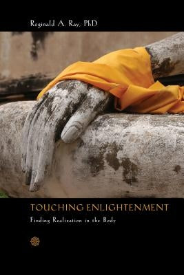 Touching Enlightenment: Finding Realization in the Body by Ray, Reginald A.