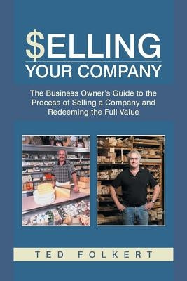 Selling Your Company: The Business Owner's Guide to the Process of Selling a Company and Redeeming the Full Value by Folkert, Ted