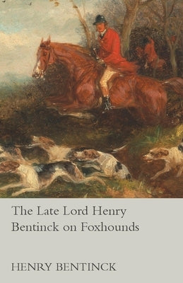 The Late Lord Henry Bentinck on Foxhounds by Bentinck, Henry