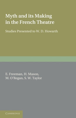 Myth and Its Making in the French Theatre: Studies Presented to W. D. Howarth by Freeman, E.