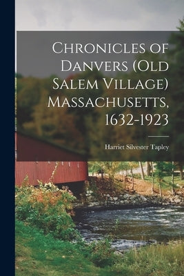Chronicles of Danvers (old Salem Village) Massachusetts, 1632-1923 by Tapley, Harriet Silvester