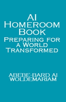 AI Homeroom Book: Preparing for a World Transformed by Woldemariam, Abebe-Bard Ai