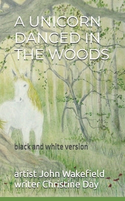 A Unicorn Danced In The Woods (black & white edition) by Wakefield, John