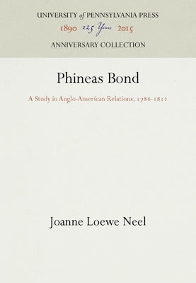 Phineas Bond: A Study in Anglo-American Relations, 1786-1812 by Neel, Joanne Loewe