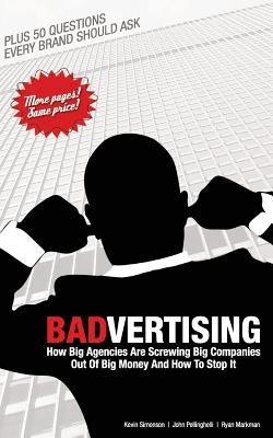 Badvertising: How Big Agencies Are Screwing Big Companies Out of Big Money, and How to Stop It by Pellinghelli, John