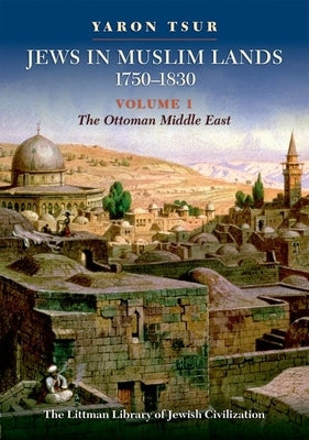 Jews in Muslim Lands, 1750-1830: Volume I: The Ottoman Middle East by Tsur, Yaron