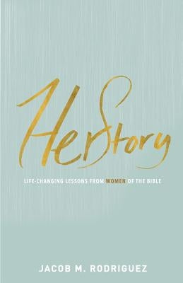 HerStory: Life-Changing Lessons from Women of the Bible by Rodriguez, Jacob