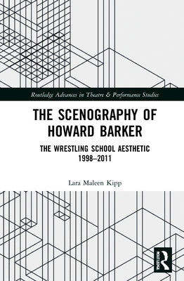 The Scenography of Howard Barker: The Wrestling School Aesthetic 1998-2011 by Kipp, Lara Maleen