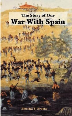 The Story of Our War with Spain by Brooks, Elbridge S.