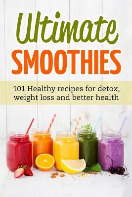 Ultimate Smoothies: 101 Healthy recipes for detox, weight loss and better health by Matthews, Jennifer
