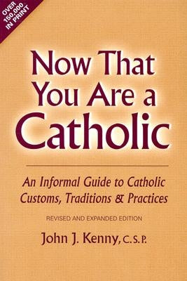 Now That You Are a Catholic: An Informal Guide to Catholic Customs, Traditions and Practices by Kenny, John J.