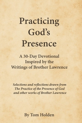 Practicing God's Presence: A 30-Day Devotional Inspired by Brother Lawrence by Holden, Tom