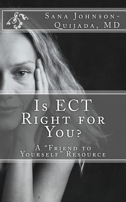 Is ECT Right for You?: A "Friend to Yourself" Resource by Johnson-Quijada, Sana