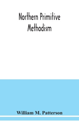 Northern primitive Methodism: record of the rise and progress of the circuits in the Old Sunderland District by M. Patterson, William