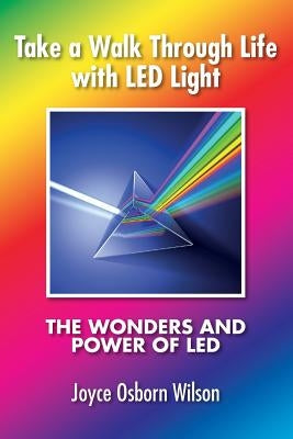Take a Walk Through Life with LED Light: The Wonders and Power of LED by Wilson, Joyce Osborn