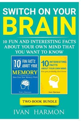Switch On Your Brain: 10 Fun and Interesting Facts About Your Own Mind that You Want to Know by Harmon, Ivan