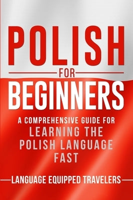 Polish for Beginners: A Comprehensive Guide for Learning the Polish Language Fast by Travelers, Language Equipped