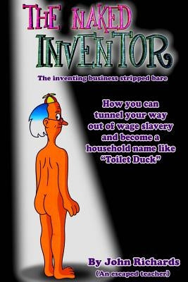 The Naked Inventor: The inventing business stripped bare by Richards, John