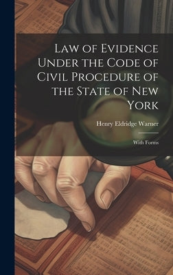 Law of Evidence Under the Code of Civil Procedure of the State of New York: With Forms by Warner, Henry Eldridge