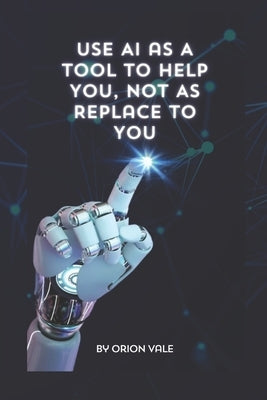 Use AI as A Tool to Help You, Not to Replace You by Vale, Orion