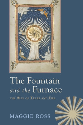 The Fountain & the Furnace: The Way of Tears and Fire by Ross, Maggie