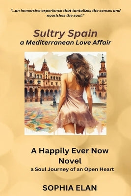 Sultry Spain, a Mediterranean Love Affair: Happily Ever Now, a Soul Journey of an Open Heart by Elan, Sophia
