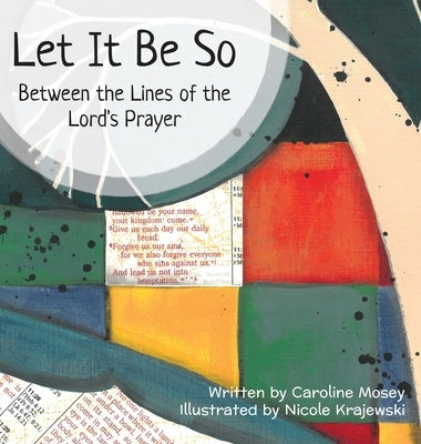 Let It Be So: Between the Lines of the Lord's Prayer by Mosey, Caroline