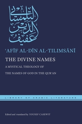 The Divine Names: A Mystical Theology of the Names of God in the Qurʾan by Al-Tilimsānī, ʿafīf