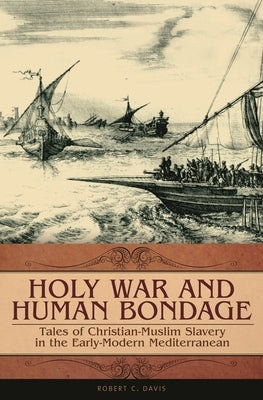 Holy War and Human Bondage: Tales of Christian-Muslim Slavery in the Early-Modern Mediterranean by Davis, Robert