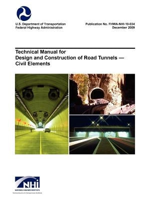 Technical Manual for Design and Construction of Road Tunnels - Civil Elements (Fhwa-Nhi-10-034) by U. S. Department of Transportation