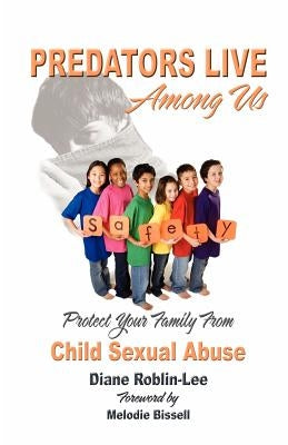 Predators Live Among Us: Protect Your Family from Child Sexual Abuse by Roblin-Lee, Diane