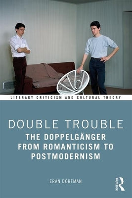 Double Trouble: The Doppelgänger from Romanticism to Postmodernism by Dorfman, Eran