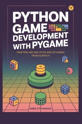 Python Game Development with Pygame: Crafting Arcade-Style and 3D Games from Scratch by Stevenson, Greg