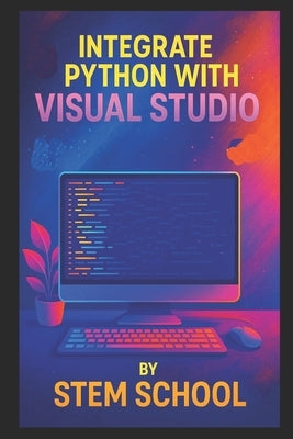 Integrate Python with Visual Studio: A Practical Guide for Faster, Smarter, and More Efficient Development by School, Stem