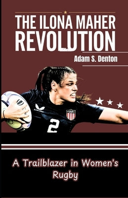 The Ilona Maher Revolution: A Trailblazer in Women's Rugby by S. Denton, Adam