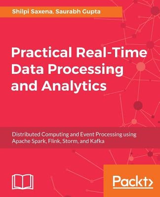 Practical Real-time Data Processing and Analytics by Saxena, Shilpi