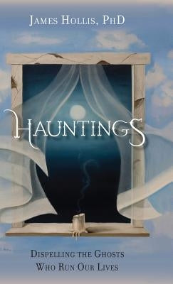 Hauntings - Dispelling the Ghosts Who Run Our Lives by Hollis, James