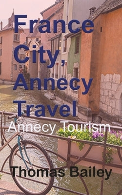 France City, Annecy Travel: Annecy Tourism by Bailey, Thomas